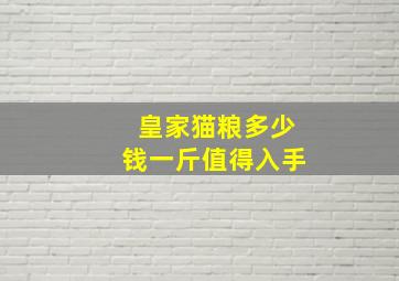 皇家猫粮多少钱一斤值得入手