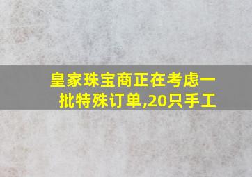 皇家珠宝商正在考虑一批特殊订单,20只手工