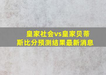 皇家社会vs皇家贝蒂斯比分预测结果最新消息