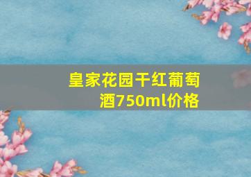 皇家花园干红葡萄酒750ml价格