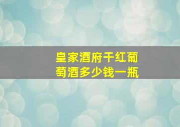 皇家酒府干红葡萄酒多少钱一瓶