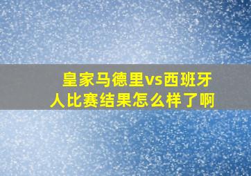 皇家马德里vs西班牙人比赛结果怎么样了啊