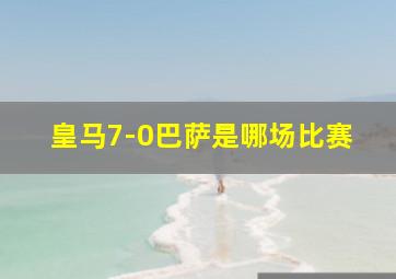 皇马7-0巴萨是哪场比赛