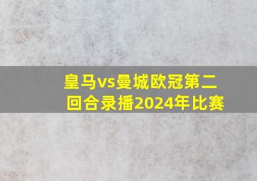 皇马vs曼城欧冠第二回合录播2024年比赛