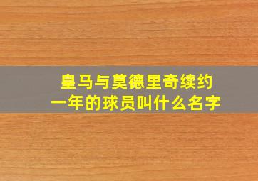 皇马与莫德里奇续约一年的球员叫什么名字