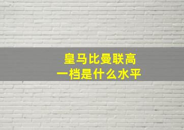 皇马比曼联高一档是什么水平