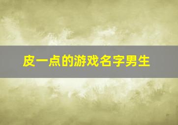 皮一点的游戏名字男生