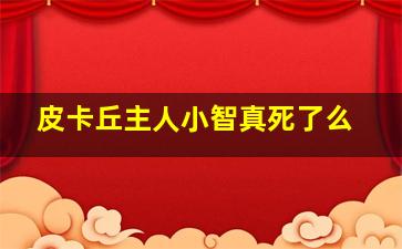 皮卡丘主人小智真死了么