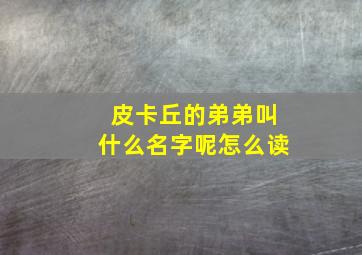 皮卡丘的弟弟叫什么名字呢怎么读