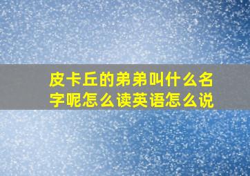 皮卡丘的弟弟叫什么名字呢怎么读英语怎么说