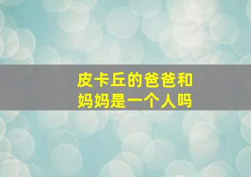 皮卡丘的爸爸和妈妈是一个人吗