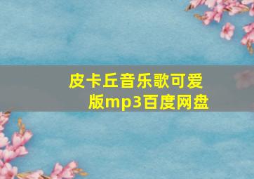 皮卡丘音乐歌可爱版mp3百度网盘