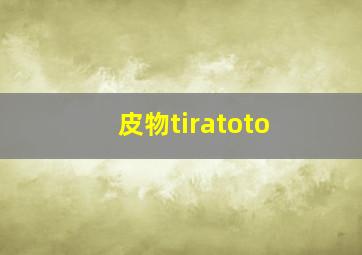 皮物tiratoto