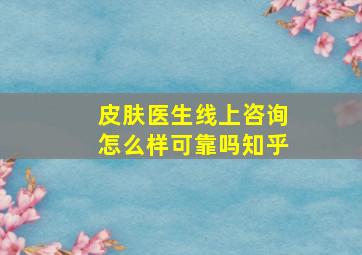 皮肤医生线上咨询怎么样可靠吗知乎