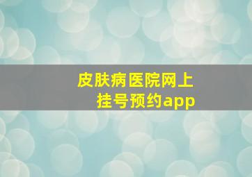 皮肤病医院网上挂号预约app