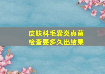 皮肤科毛囊炎真菌检查要多久出结果