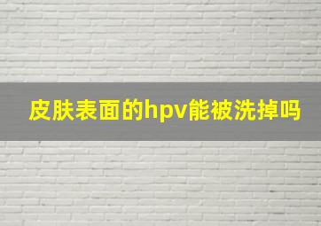 皮肤表面的hpv能被洗掉吗