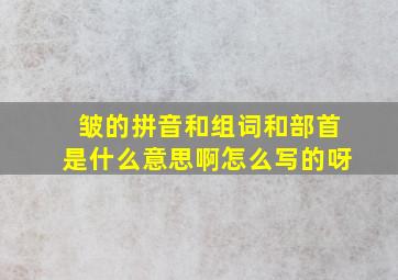 皱的拼音和组词和部首是什么意思啊怎么写的呀