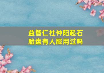 益智仁杜仲阳起石胎盘有人服用过吗