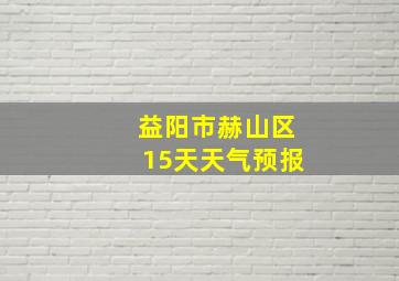 益阳市赫山区15天天气预报