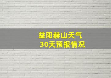 益阳赫山天气30天预报情况