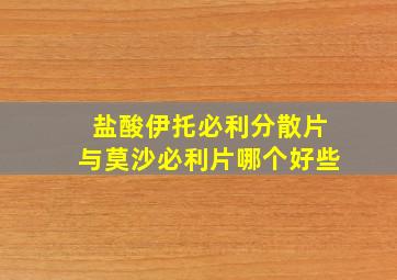 盐酸伊托必利分散片与莫沙必利片哪个好些