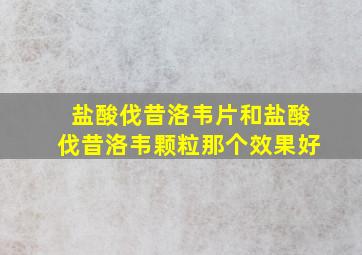 盐酸伐昔洛韦片和盐酸伐昔洛韦颗粒那个效果好