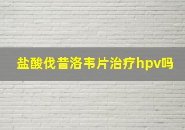 盐酸伐昔洛韦片治疗hpv吗