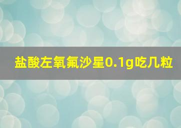 盐酸左氧氟沙星0.1g吃几粒