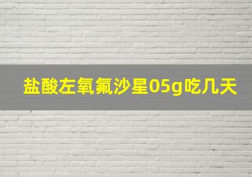 盐酸左氧氟沙星05g吃几天