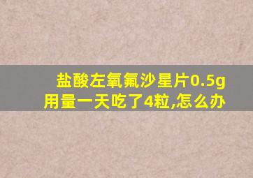 盐酸左氧氟沙星片0.5g用量一天吃了4粒,怎么办