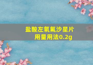 盐酸左氧氟沙星片用量用法0.2g