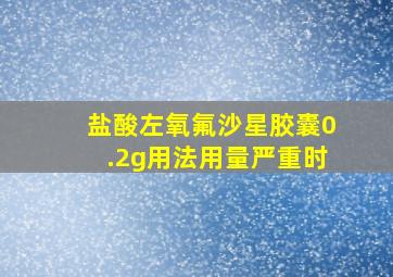 盐酸左氧氟沙星胶囊0.2g用法用量严重时