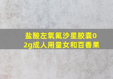 盐酸左氧氟沙星胶囊02g成人用量女和百香果