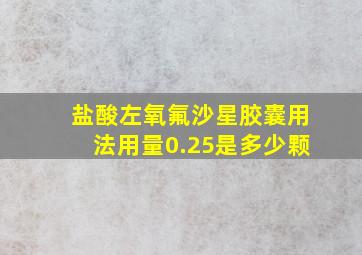 盐酸左氧氟沙星胶囊用法用量0.25是多少颗