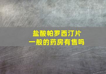 盐酸帕罗西汀片一般的药房有售吗