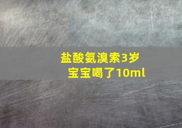 盐酸氨溴索3岁宝宝喝了10ml