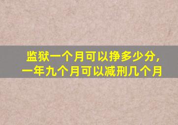 监狱一个月可以挣多少分,一年九个月可以减刑几个月