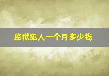 监狱犯人一个月多少钱