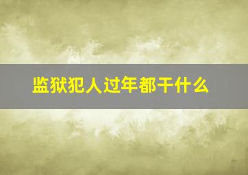 监狱犯人过年都干什么