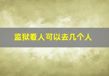 监狱看人可以去几个人