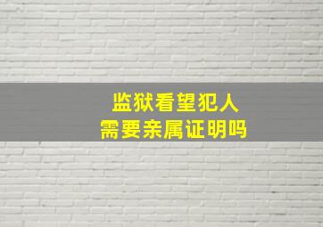 监狱看望犯人需要亲属证明吗