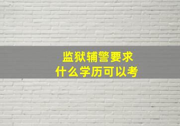 监狱辅警要求什么学历可以考