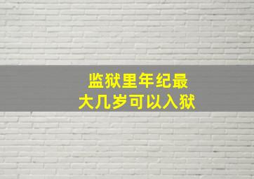 监狱里年纪最大几岁可以入狱