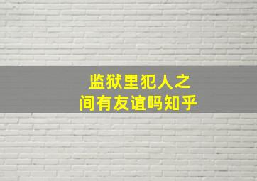 监狱里犯人之间有友谊吗知乎