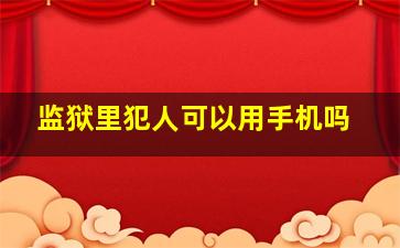 监狱里犯人可以用手机吗