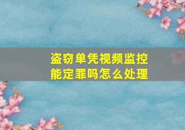 盗窃单凭视频监控能定罪吗怎么处理