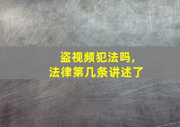 盗视频犯法吗,法律第几条讲述了