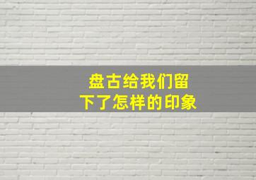 盘古给我们留下了怎样的印象