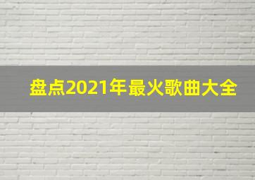 盘点2021年最火歌曲大全